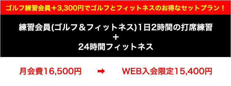 練習会員(ゴルフ＆フィットネス)1日2時間の打席練習＋24時間フィットネス 月会費16,500円　➡　先行WEB入会限定15,400円