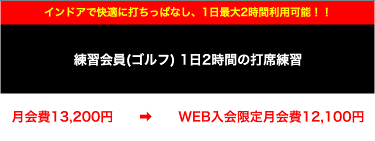 練習会員(ゴルフ) 1日2時間の打席練習 月会費13,200円　➡　先行WEB入会限定月会費12,100円